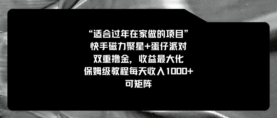 适宜过春节在家做的新项目，快手磁力 蛋仔派对，双向撸金，利益最大化 家庭保姆…-课程网