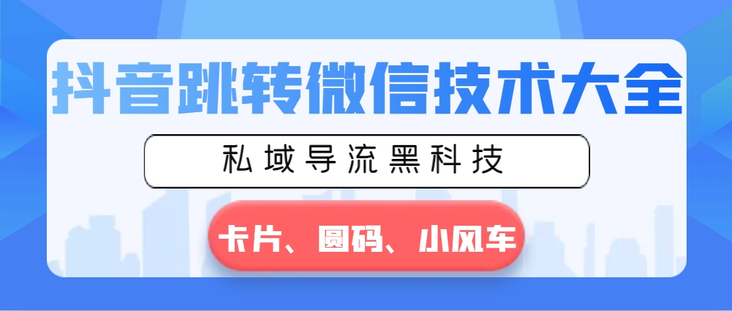 抖音视频跳转微信技术大全，公域引流高科技—信用卡圆码风车-课程网