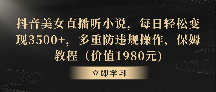 抖音美女直播间听有声小说，每天轻轻松松转现3500 ，多种防违规行为，家庭保姆实例教程（价…-课程网