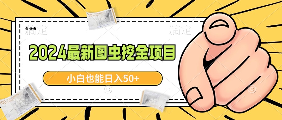 2024全新图虫挖黄金新项目，简单易上手，新手也可以日入50-课程网