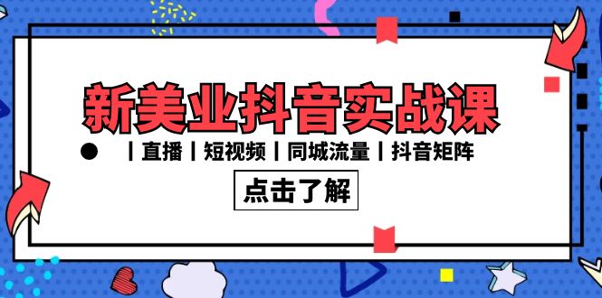 新美业抖音实战课丨直播丨短视频丨同城流量丨抖音矩阵-课程网