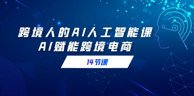 跨境电商人AI人工智能技术课，AI创变跨境电子商务-课程网