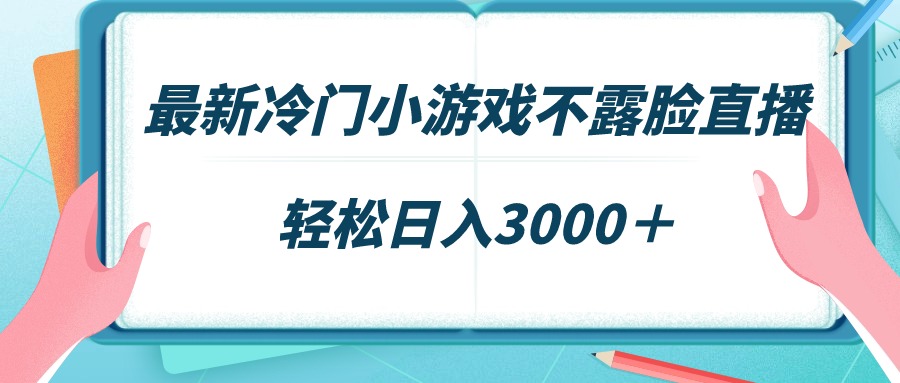 全新小众游戏不露脸直播，场观平稳好几千，轻轻松松日赚3000＋-课程网