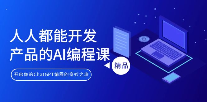 人人都可以 生产产品的AI编程课，开启你的ChatGPT编程的奇幻之旅-课程网