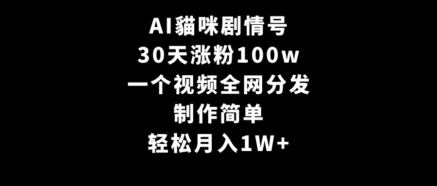 AI貓咪剧情号，30天增粉100w，制作简单，一个视频各大网站派发，轻轻松松月入1W-课程网