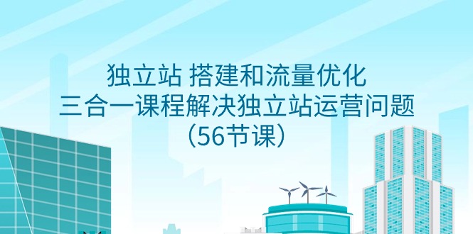 自建站 搭建和总流量提升，三合一课程内容处理独立站运营难题-课程网