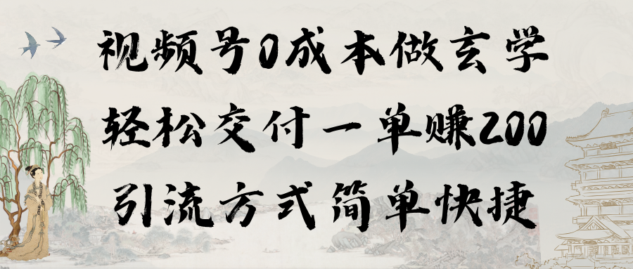 视频号0成本做玄学轻松交付一单赚200引流方式简单快捷-课程网