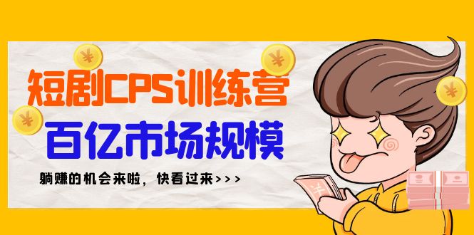 短剧剧本CPS夏令营，百亿元市场容量，初学者可躺着赚钱项目-课程网