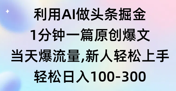 运用AI做今日头条掘金队，1min一篇原创设计热文，当日爆总流量，新手快速上手-课程网