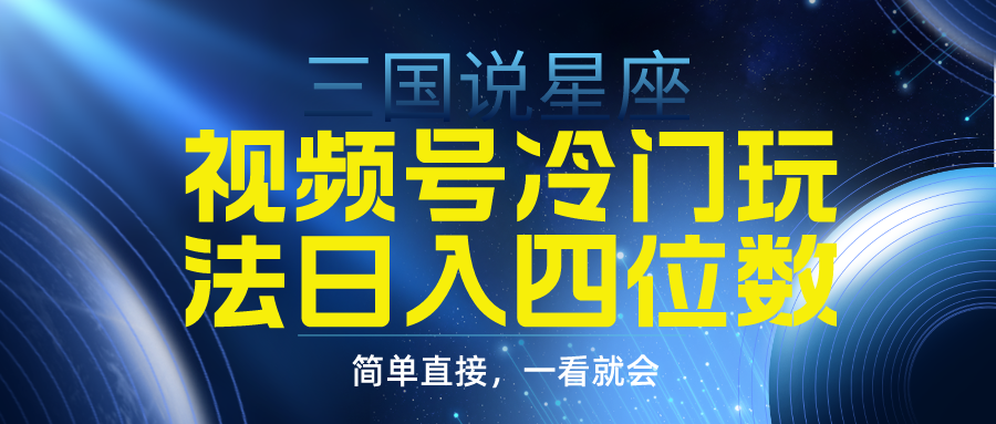 视频号掘金冷门玩法，三国星座赛道，日入四位数-课程网