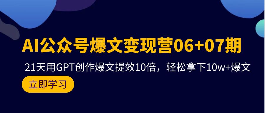 AI微信公众号热文转现营06 07期，21天去GPT写作热文提质增效10倍，轻松拿下10w 热文-课程网