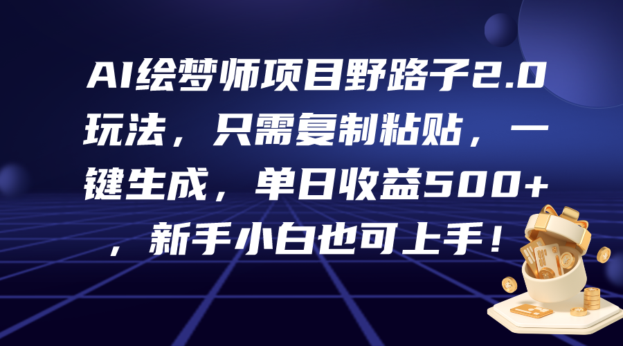 AI绘梦师新项目歪门邪道2.0游戏玩法，仅需拷贝，一键生成，单日盈利500 ，新…-课程网