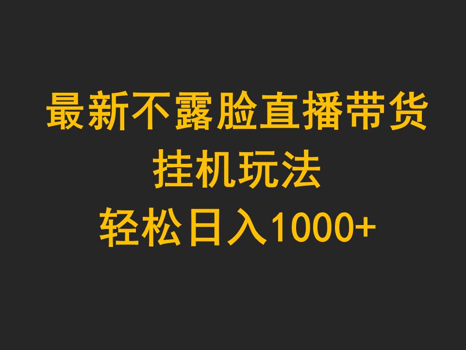 全新不露脸直播卖货，放置挂机游戏玩法，轻轻松松日入1000-课程网