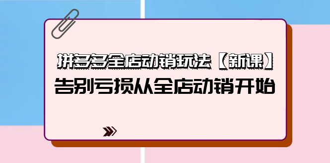 拼多多平台全店动销游戏玩法【新授课】，摆脱亏本从全店动销逐渐-课程网