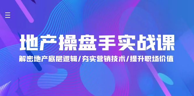 地产 操盘手实战课：解密地产底层逻辑/夯实营销技术/提升职场价值-课程网