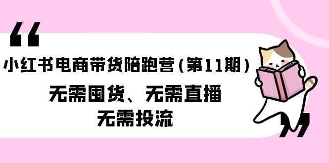 小红书电商卖货陪跑营(第11期)无需囤货、不用直播间、不用投流-课程网