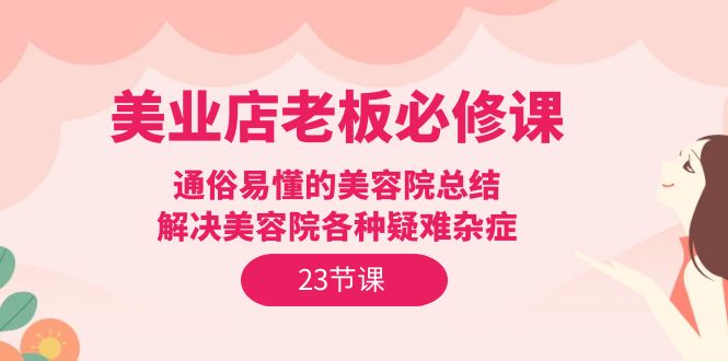 美容连锁店主必修课程：浅显易懂美容店汇总，处理美容店疑难杂症-课程网