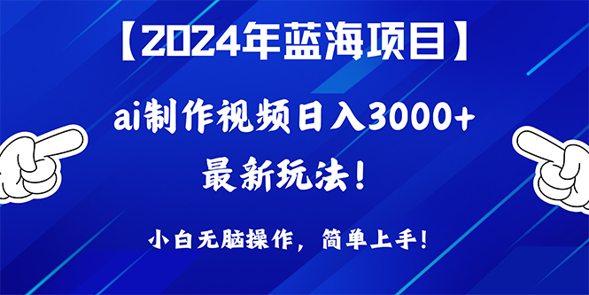 2024年蓝海项目，根据ai制作小视频日入3000 ，新手没脑子实际操作，简易入门！-课程网