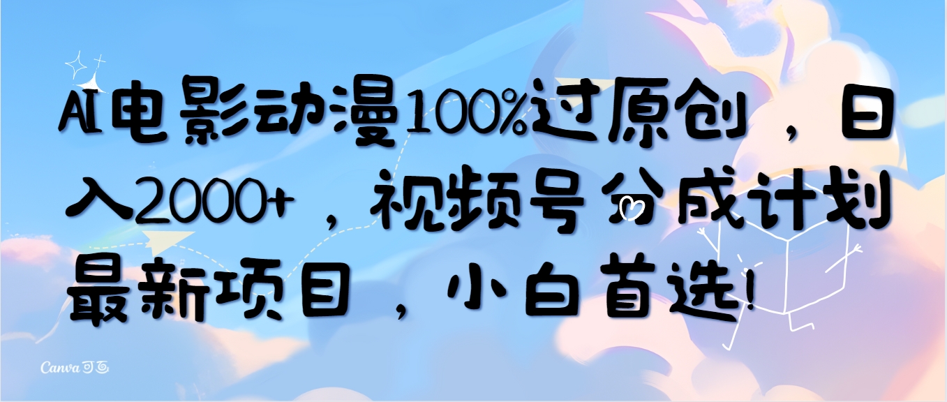 AI电影动漫100%过原创设计，日入2000 ，微信视频号分为方案最新投资项目，新手优选！-课程网