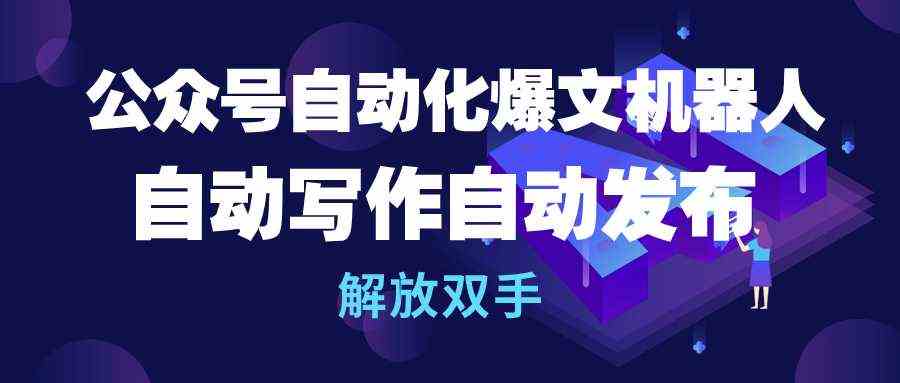 公众号流量主自动化爆文机器人，自动写作自动发布，解放双手-课程网