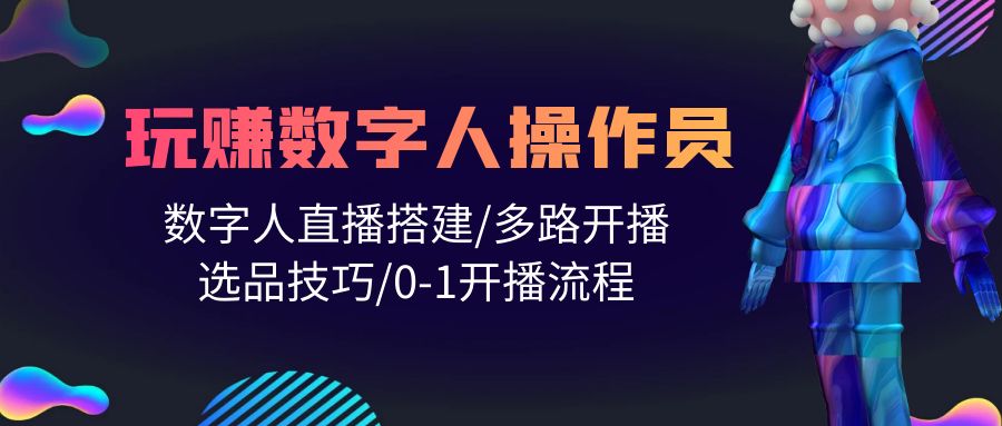 人人都可以轻松玩虚拟数字人操作工 数据人在线构建/多通道播出/选款方法/0-1播出步骤-课程网