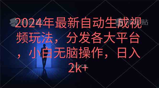 2024年最新自动生成视频玩法，分发各大平台，小白无脑操作，日入2k+-课程网