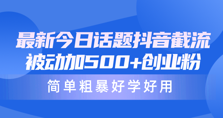 全新今日话题讨论抖音视频截留，每日处于被动加500 自主创业粉，简单直接好学会用-课程网