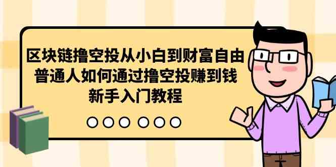 区块链撸空投从小白到财富自由，普通人如何通过撸空投赚钱，新手入门教程-课程网