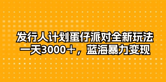 外国投资者方案蛋仔派对全新玩法，一天3000＋，瀚海暴力行为转现-课程网