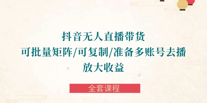 抖音视频·没有人直播卖货 可大批量引流矩阵/复制推广/提前准备多账号去播/变大盈利-整套课程内容-课程网