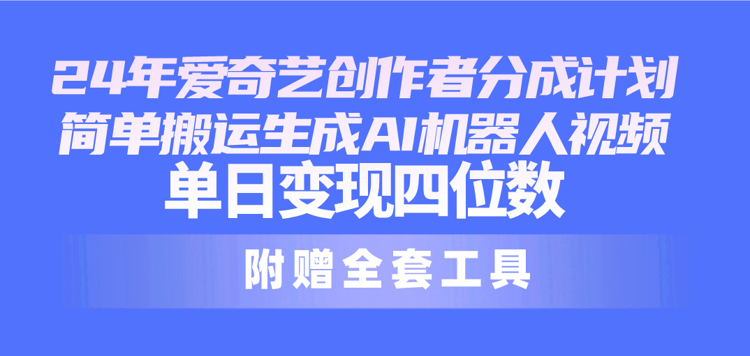 24全新爱奇艺视频原创者分为方案，简易运送形成AI机器人视频，单日转现四位数-课程网