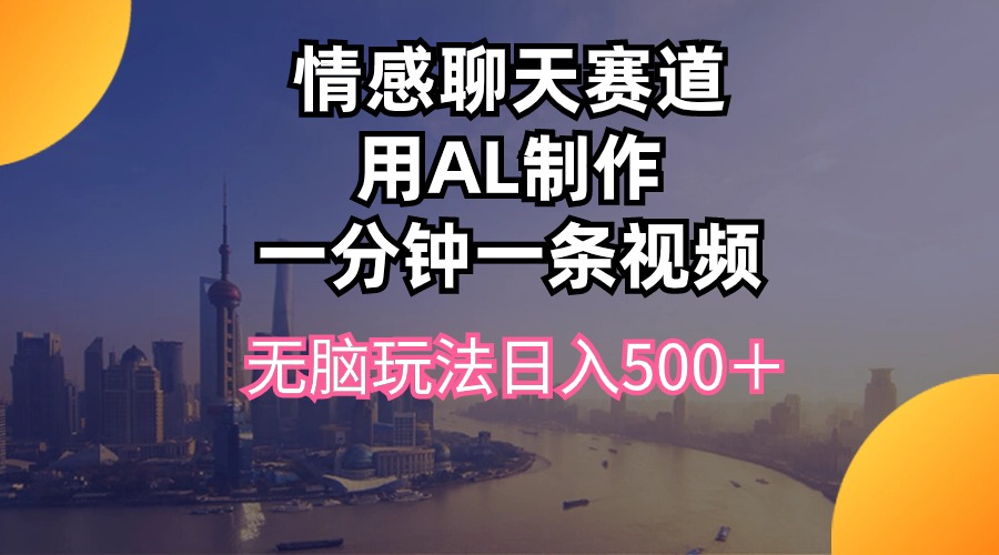 情感聊天跑道用al制做一分钟一条视频没脑子游戏玩法日入500＋-课程网