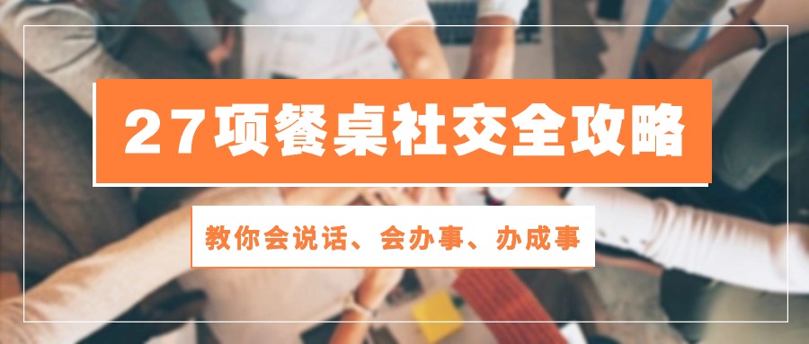 27项 饭桌社交媒体攻略大全：教大家会讲话、会做事、办好事-课程网