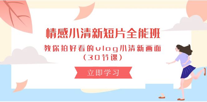 情绪 清新自然短视频-全能型班，教大家拍更好看的vlog清新自然界面 (30堂课)-课程网