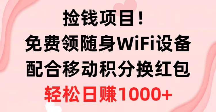 拾钱新项目！免费领取随身携带WiFi机器设备 移动积分换大红包，有手就行，轻轻松松日入1000-课程网