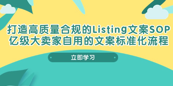 打造高质量合规管理Listing创意文案SOP，数亿级大卖家自购的创意文案标准流程-课程网