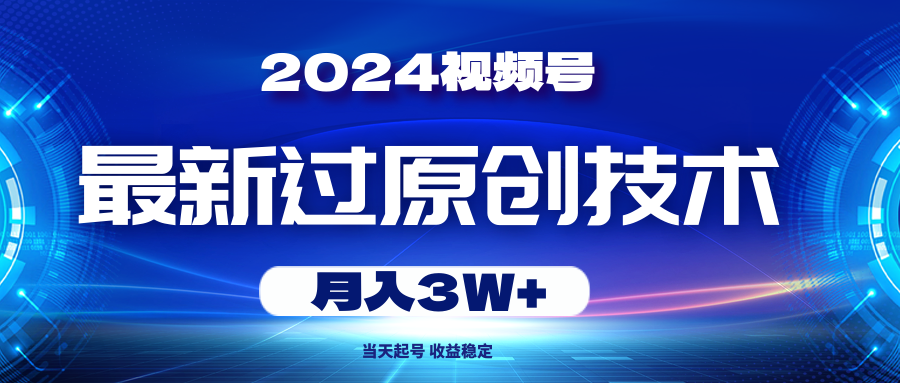 2024微信视频号全新过原创技术，当日养号，收益稳定，月入3W-课程网