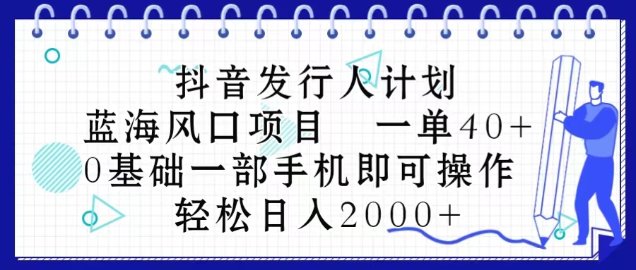 抖音发行人计划，蓝海风口项目 一单40，0基础一部手机即可操作 日入2000＋-课程网