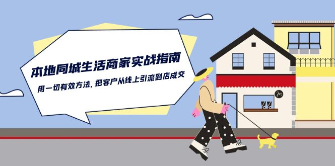 本地同城生活·商家实战指南：用一切有效方法，把客户从线上引流到店成交-课程网