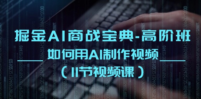 掘金AI 商战宝典-高阶班：如何用AI制作视频-课程网