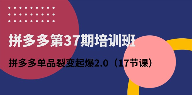 拼多多平台第37期培训机构：拼多多平台品类裂变式爆款2.0-课程网