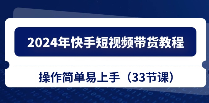 2024年快手视频短视频卖货实例教程，实际操作简单易上手-课程网