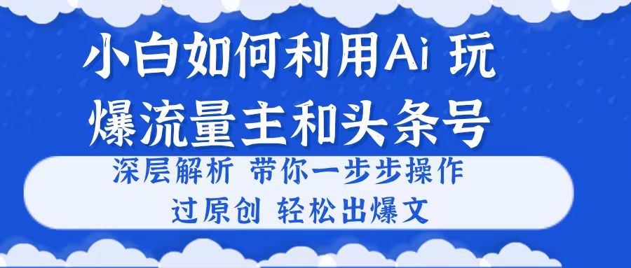 新手如何运用Ai，吊打微信流量主和今日头条号 深层次分析，一步步实际操作，过原创设计出热文-课程网