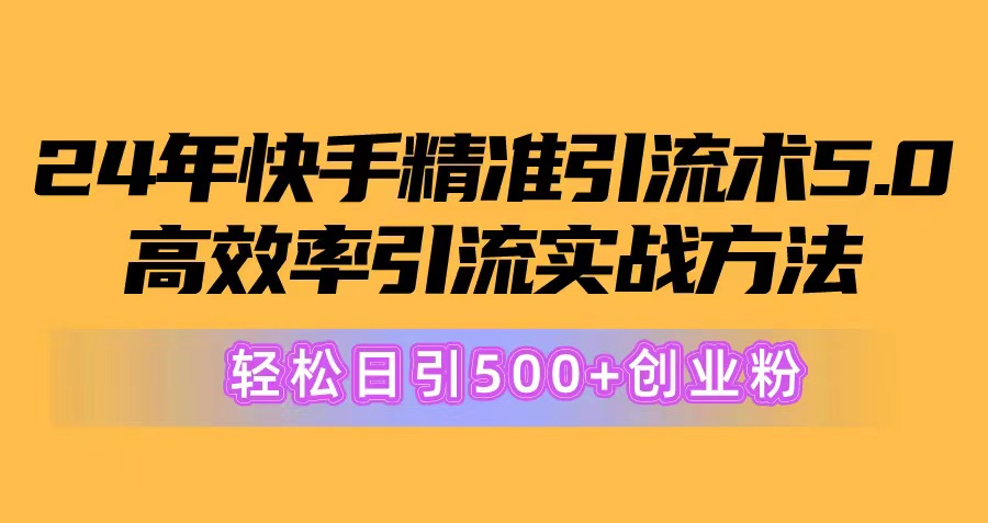 24年快手精准引流方法术5.0，高效化引流方法实战演练方式，轻轻松松日引500 自主创业粉-课程网