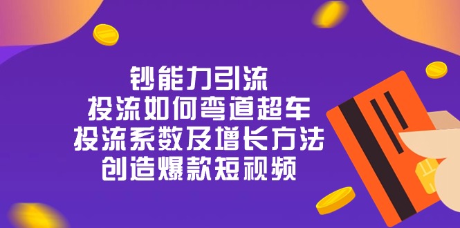 钞 能 力 引 流：投流弯道超车，投流系数及增长方法，创造爆款短视频-20节-课程网