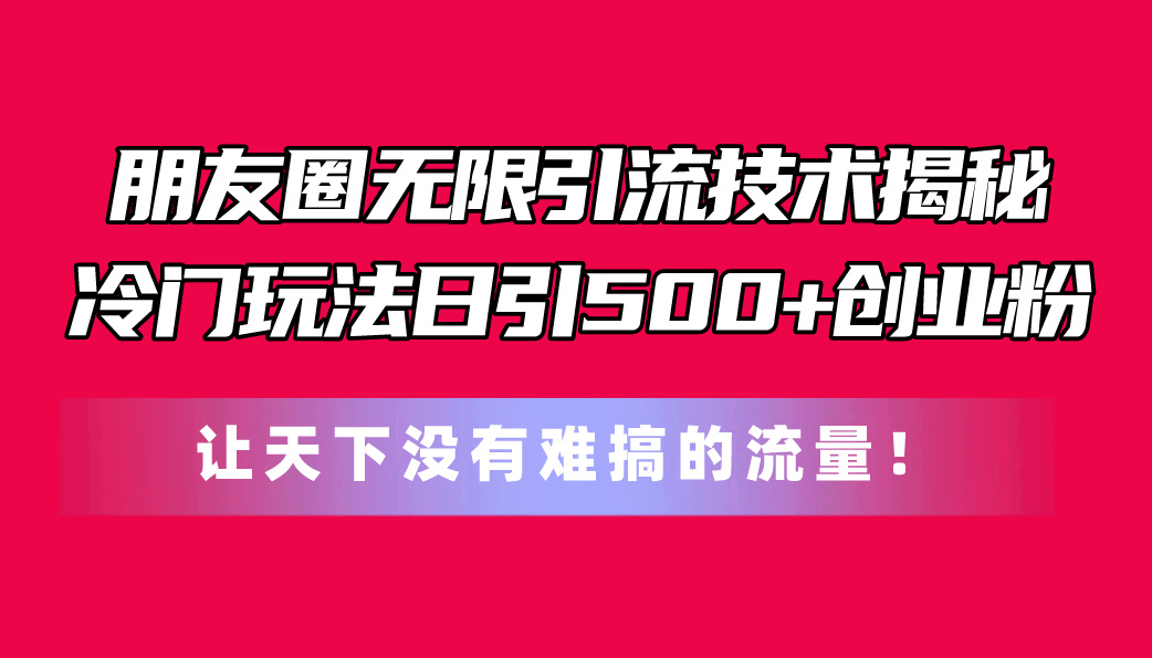 微信朋友圈无尽引流技术揭密，一个小众游戏玩法日引500 自主创业粉，让天下没有难弄…-课程网