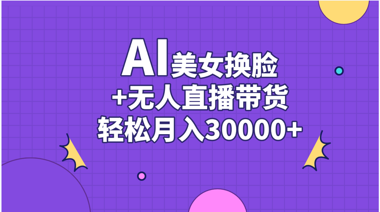 AI美女换脸视频结合无人直播带货，随便月入30000+-课程网