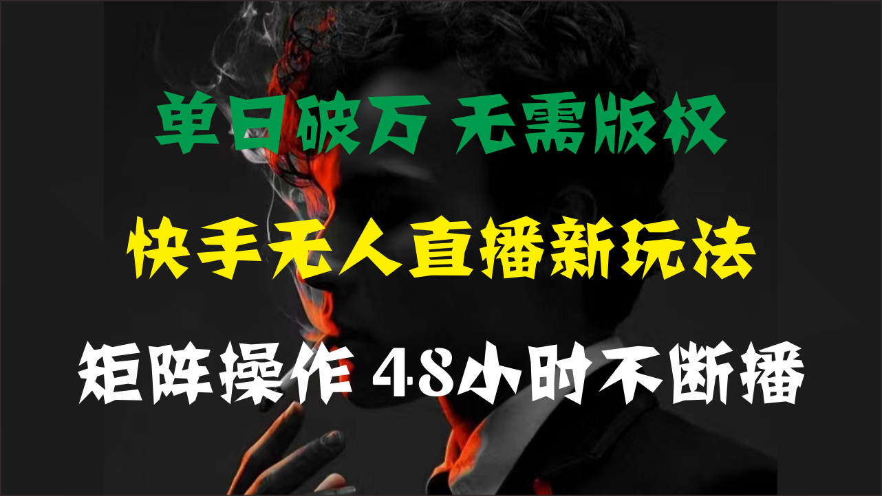 单日破万，快手无人直播新玩法，无需版权，支持矩阵操作，48小时不断播-课程网