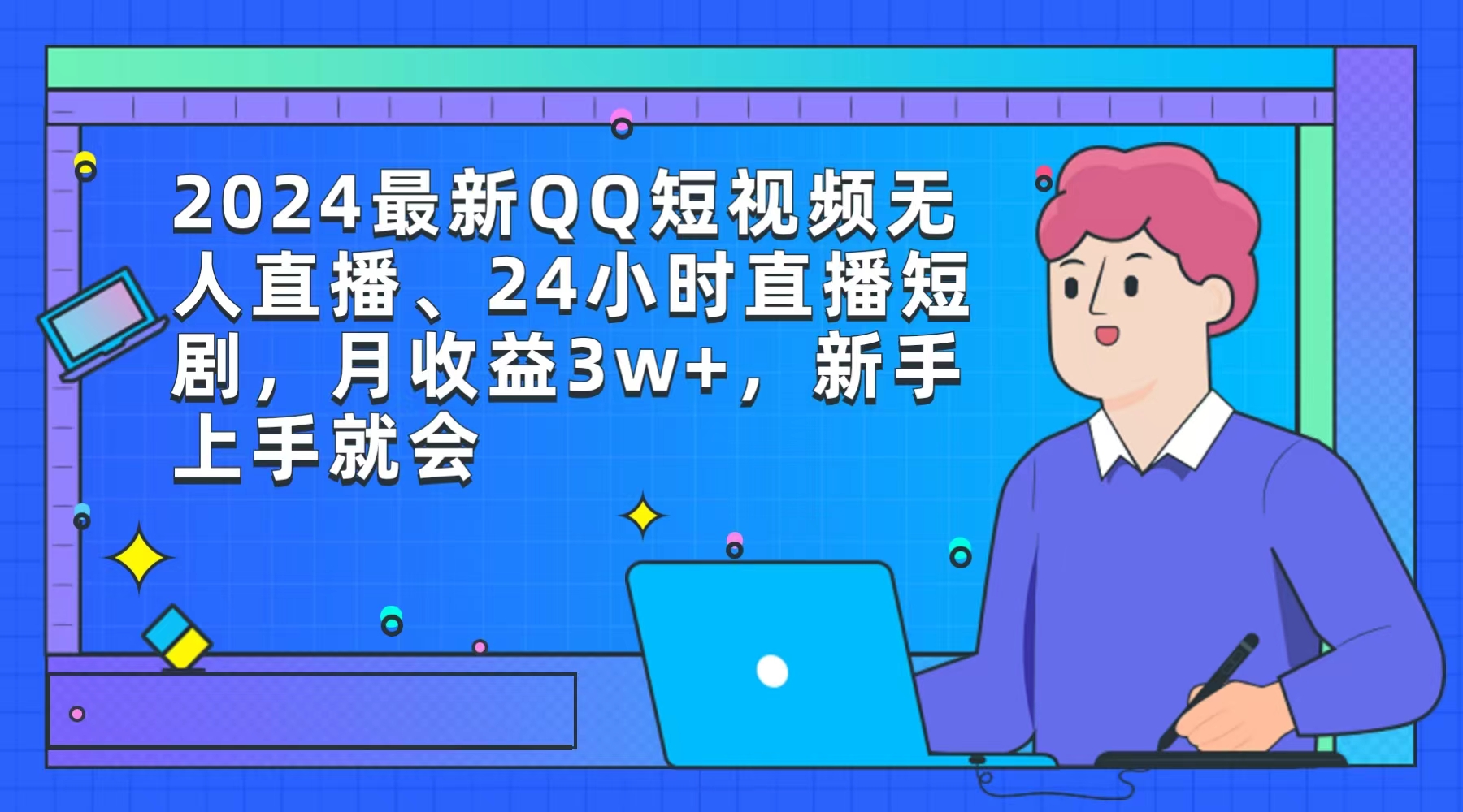 2024最新QQ短视频无人直播、24小时直播短剧，月收益3w+，新手上手就会-课程网