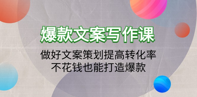 爆款文案写作课程：搞好文案编辑提升转化率，不用花钱也可以推出爆款-课程网